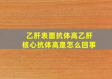 乙肝表面抗体高乙肝核心抗体高是怎么回事