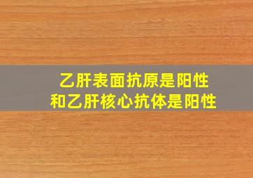 乙肝表面抗原是阳性和乙肝核心抗体是阳性