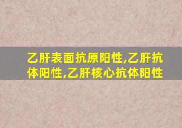 乙肝表面抗原阳性,乙肝抗体阳性,乙肝核心抗体阳性