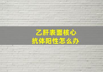 乙肝表面核心抗体阳性怎么办