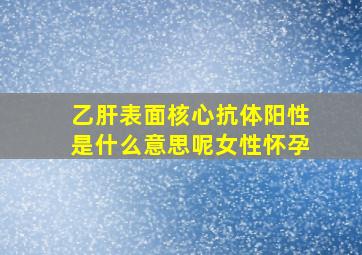 乙肝表面核心抗体阳性是什么意思呢女性怀孕