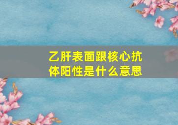 乙肝表面跟核心抗体阳性是什么意思