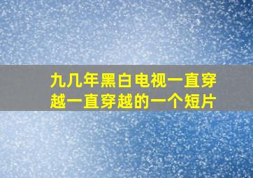 九几年黑白电视一直穿越一直穿越的一个短片