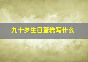 九十岁生日蛋糕写什么