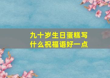 九十岁生日蛋糕写什么祝福语好一点