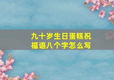 九十岁生日蛋糕祝福语八个字怎么写