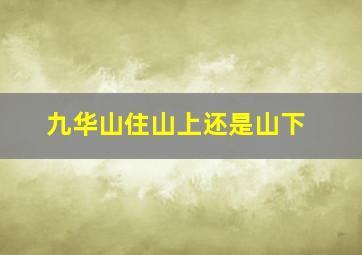 九华山住山上还是山下