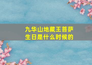 九华山地藏王菩萨生日是什么时候的