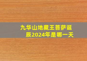 九华山地藏王菩萨诞辰2024年是哪一天