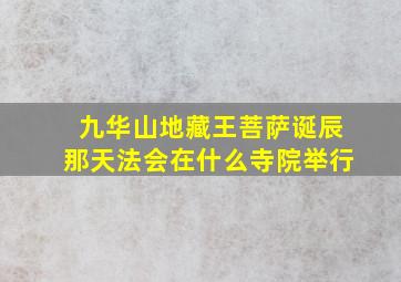 九华山地藏王菩萨诞辰那天法会在什么寺院举行