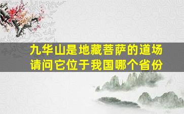 九华山是地藏菩萨的道场请问它位于我国哪个省份