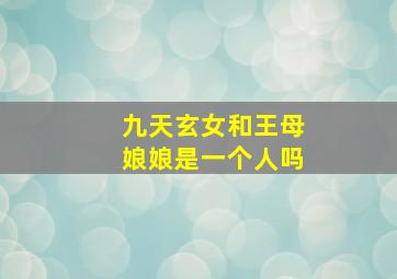 九天玄女和王母娘娘是一个人吗