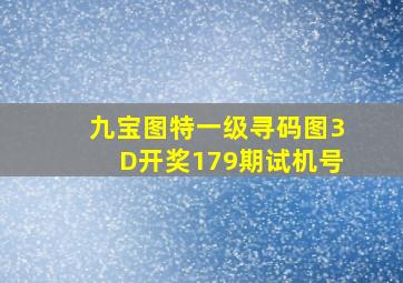 九宝图特一级寻码图3D开奖179期试机号