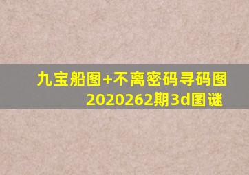 九宝船图+不离密码寻码图2020262期3d图谜