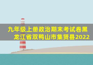 九年级上册政治期末考试卷黑龙江省双鸭山市集贤县2022