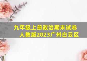 九年级上册政治期末试卷人教版2023广州白云区