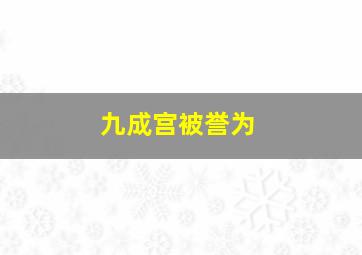 九成宫被誉为