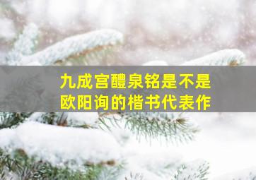 九成宫醴泉铭是不是欧阳询的楷书代表作