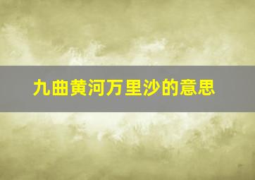 九曲黄河万里沙的意思