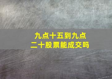 九点十五到九点二十股票能成交吗