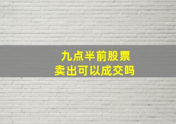 九点半前股票卖出可以成交吗