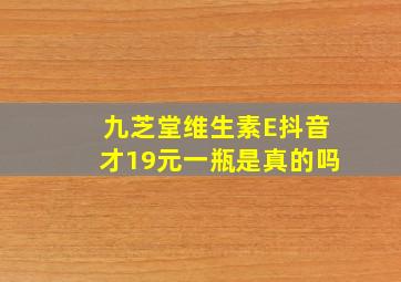 九芝堂维生素E抖音才19元一瓶是真的吗