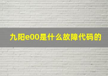 九阳e00是什么故障代码的