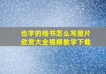 也字的楷书怎么写图片欣赏大全视频教学下载