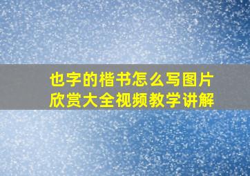 也字的楷书怎么写图片欣赏大全视频教学讲解