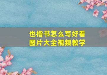 也楷书怎么写好看图片大全视频教学