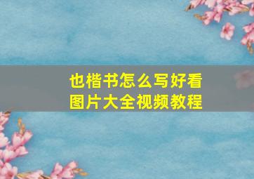 也楷书怎么写好看图片大全视频教程