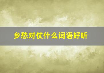 乡愁对仗什么词语好听