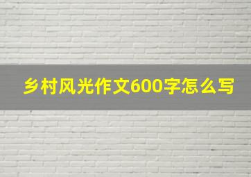 乡村风光作文600字怎么写