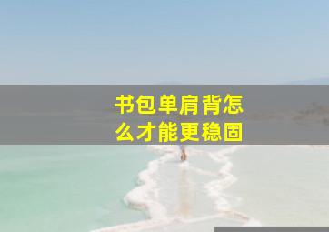 书包单肩背怎么才能更稳固