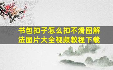 书包扣子怎么扣不滑图解法图片大全视频教程下载