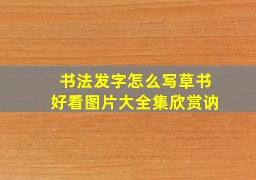 书法发字怎么写草书好看图片大全集欣赏讷