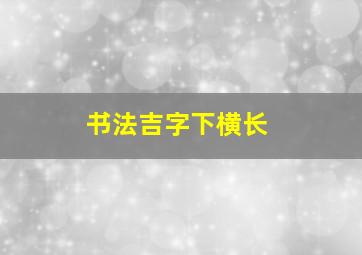 书法吉字下横长