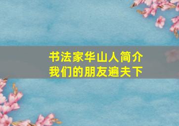 书法家华山人简介我们的朋友遍夫下