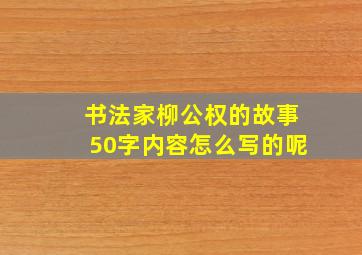 书法家柳公权的故事50字内容怎么写的呢