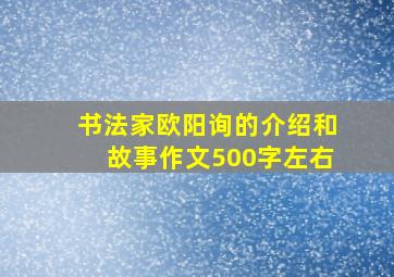 书法家欧阳询的介绍和故事作文500字左右