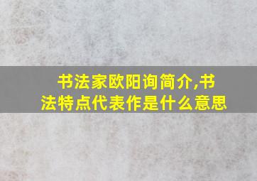 书法家欧阳询简介,书法特点代表作是什么意思