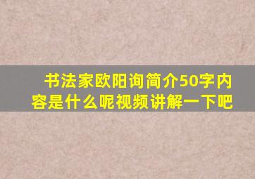 书法家欧阳询简介50字内容是什么呢视频讲解一下吧