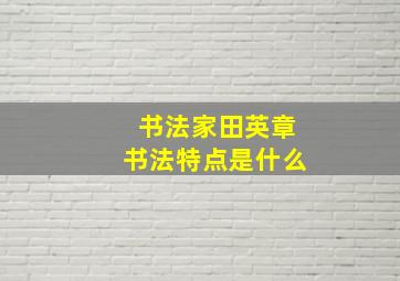 书法家田英章书法特点是什么