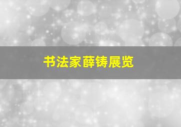 书法家薛铸展览