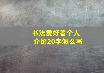 书法爱好者个人介绍20字怎么写