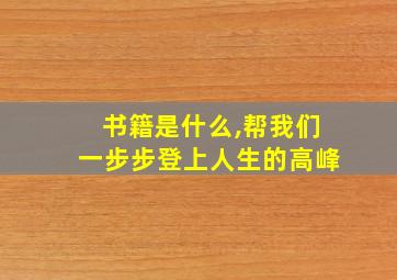 书籍是什么,帮我们一步步登上人生的高峰