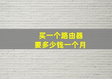 买一个路由器要多少钱一个月