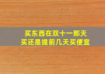 买东西在双十一那天买还是提前几天买便宜