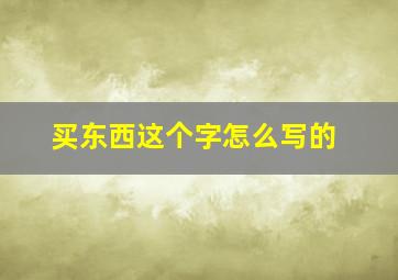 买东西这个字怎么写的