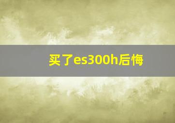 买了es300h后悔